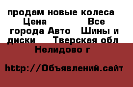 продам новые колеса › Цена ­ 11 000 - Все города Авто » Шины и диски   . Тверская обл.,Нелидово г.